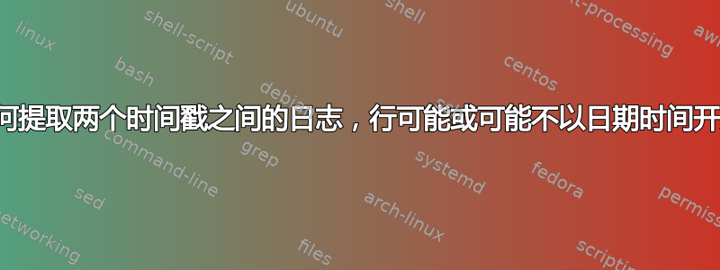 如何提取两个时间戳之间的日志，行可能或可能不以日期时间开头