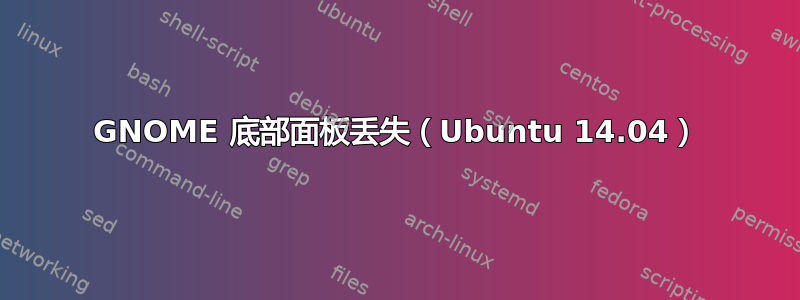 GNOME 底部面板丢失（Ubuntu 14.04）