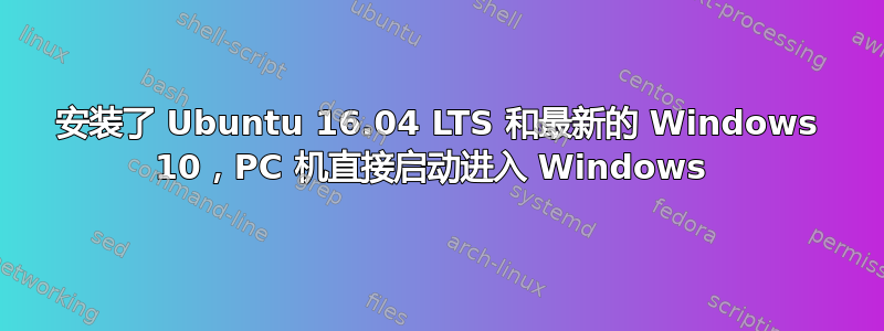 安装了 Ubuntu 16.04 LTS 和最新的 Windows 10，PC 机直接启动进入 Windows 