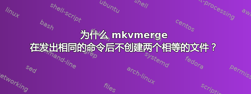 为什么 mkvmerge 在发出相同的命令后不创建两个相等的文件？