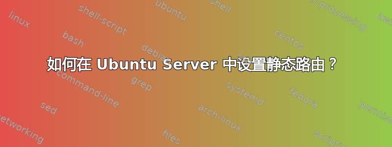 如何在 Ubuntu Server 中设置静态路由？