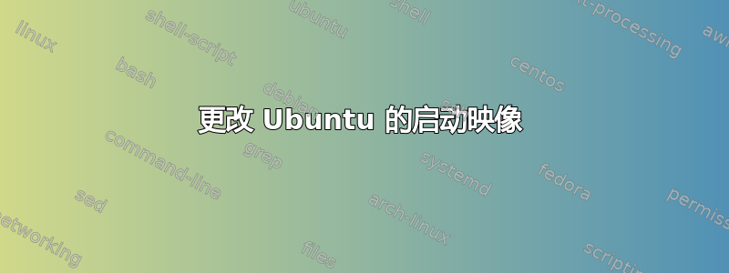 更改 Ubuntu 的启动映像