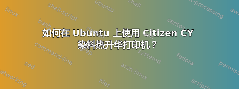 如何在 Ubuntu 上使用 Citizen CY 染料热升华打印机？