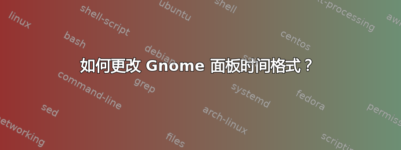 如何更改 Gnome 面板时间格式？