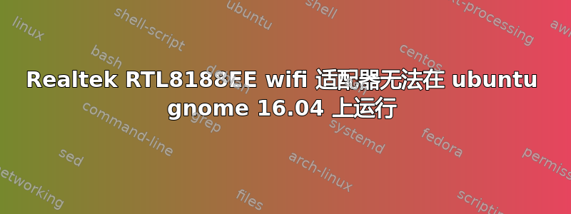 Realtek RTL8188EE wifi 适配器无法在 ubuntu gnome 16.04 上运行