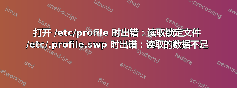 打开 /etc/profile 时出错：读取锁定文件 /etc/.profile.swp 时出错：读取的数据不足