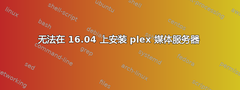 无法在 16.04 上安装 plex 媒体服务器