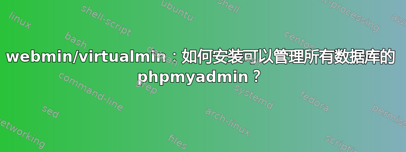 webmin/virtualmin：如何安装可以管理所有数据库的 phpmyadmin？