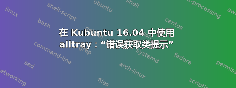 在 Kubuntu 16.04 中使用 alltray：“错误获取类提示”