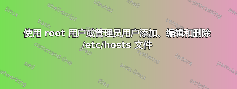 使用 root 用户或管理员用户添加、编辑和删除 /etc/hosts 文件