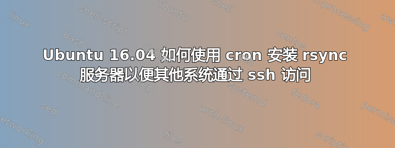 Ubuntu 16.04 如何使用 cron 安装 rsync 服务器以便其他系统通过 ssh 访问