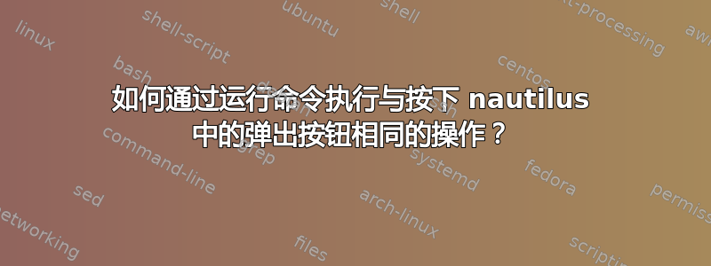 如何通过运行命令执行与按下 nautilus 中的弹出按钮相同的操作？