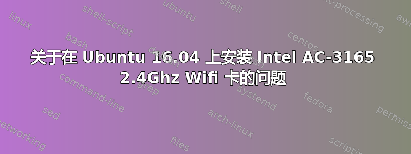 关于在 Ubuntu 16.04 上安装 Intel AC-3165 2.4Ghz Wifi 卡的问题