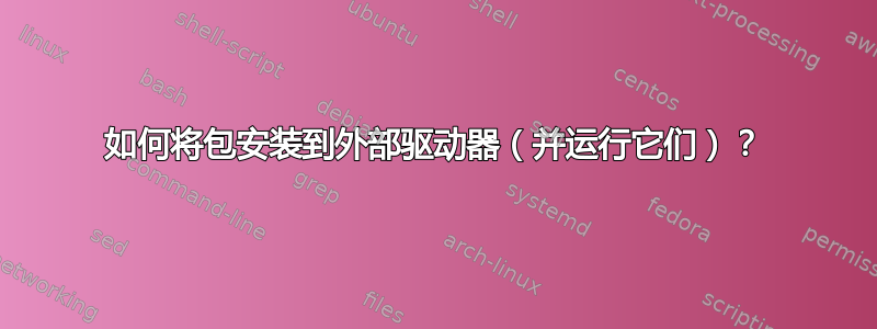 如何将包安装到外部驱动器（并运行它们）？