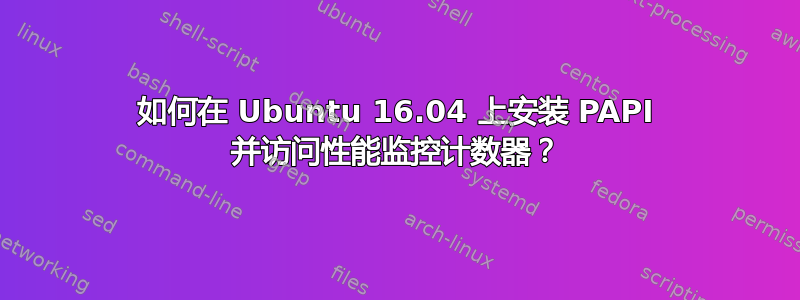 如何在 Ubuntu 16.04 上安装 PAPI 并访问性能监控计数器？