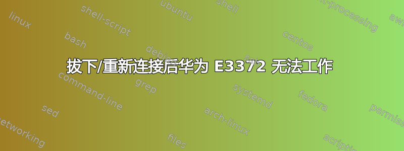 拔下/重新连接后华为 E3372 无法工作