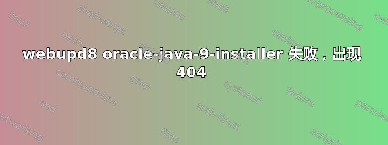 webupd8 oracle-java-9-installer 失败，出现 404