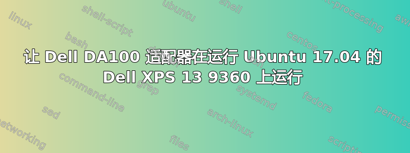 让 Dell DA100 适配器在运行 Ubuntu 17.04 的 Dell XPS 13 9360 上运行