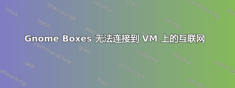 Gnome Boxes 无法连接到 VM 上的互联网 