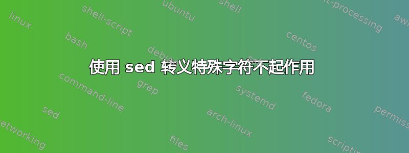 使用 sed 转义特殊字符不起作用