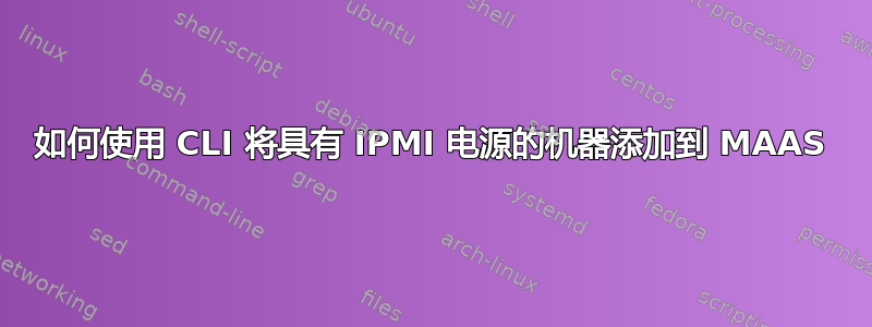 如何使用 CLI 将具有 IPMI 电源的机器添加到 MAAS