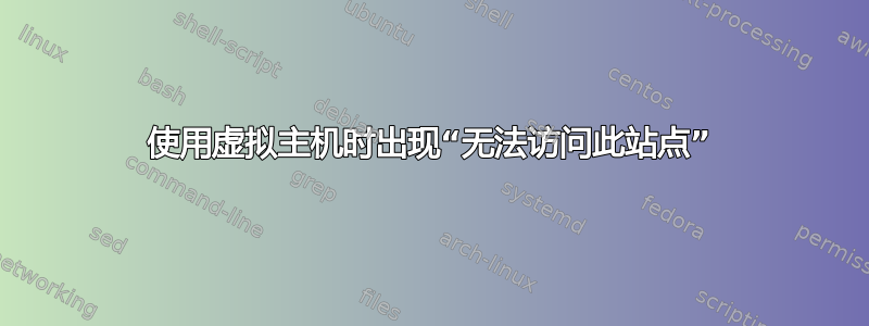 使用虚拟主机时出现“无法访问此站点”