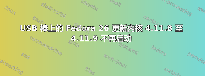 USB 棒上的 Fedora 26 更新内核 4.11.8 至 4.11.9 不再启动