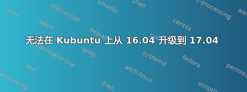 无法在 Kubuntu 上从 16.04 升级到 17.04