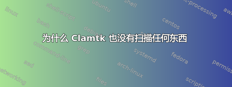 为什么 Clamtk 也没有扫描任何东西