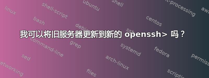 我可以将旧服务器更新到新的 openssh> 吗？