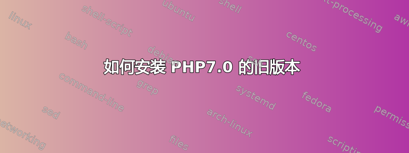 如何安装 PHP7.0 的旧版本