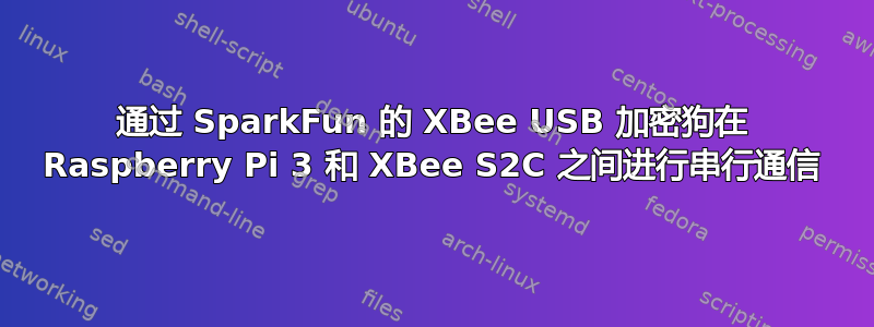 通过 SparkFun 的 XBee USB 加密狗在 Raspberry Pi 3 和 XBee S2C 之间进行串行通信