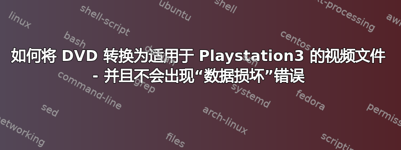 如何将 DVD 转换为适用于 Playstation3 的视频文件 - 并且不会出现“数据损坏”错误