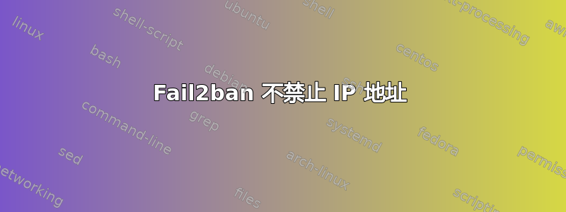 Fail2ban 不禁止 IP 地址