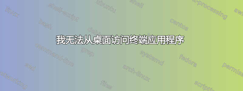 我无法从桌面访问终端应用程序