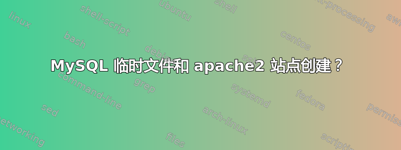 MySQL 临时文件和 apache2 站点创建？