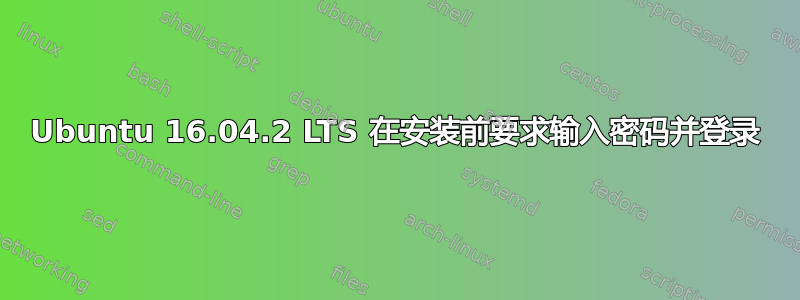 Ubuntu 16.04.2 LTS 在安装前要求输入密码并登录