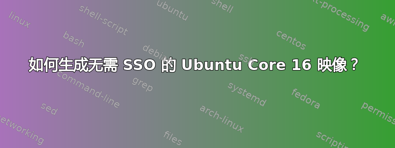 如何生成无需 SSO 的 Ubuntu Core 16 映像？