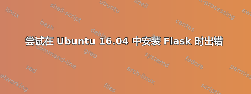 尝试在 Ubuntu 16.04 中安装 Flask 时出错