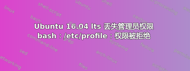 Ubuntu 16.04 lts 丢失管理员权限 bash：/etc/profile：权限被拒绝