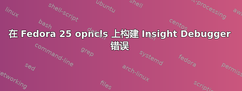 在 Fedora 25 opncls 上构建 Insight Debugger 错误