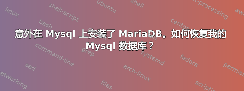 意外在 Mysql 上安装了 MariaDB。如何恢复我的 Mysql 数据库？