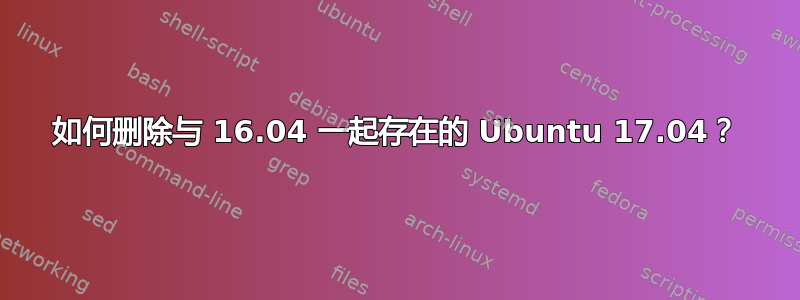 如何删除与 16.04 一起存在的 Ubuntu 17.04？