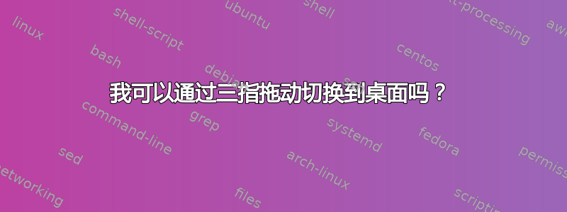 我可以通过三指拖动切换到桌面吗？