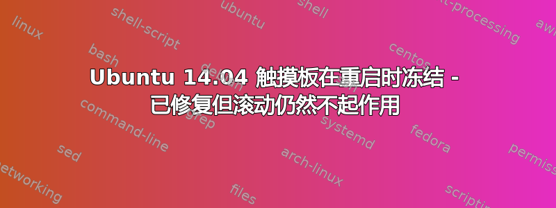 Ubuntu 14.04 触摸板在重启时冻结 - 已修复但滚动仍然不起作用