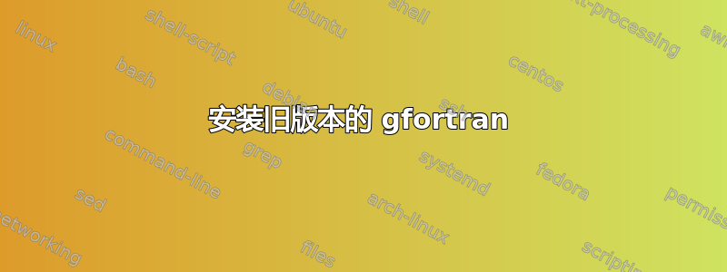 安装旧版本的 gfortran