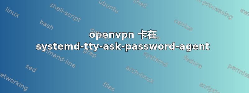 openvpn 卡在 systemd-tty-ask-password-agent