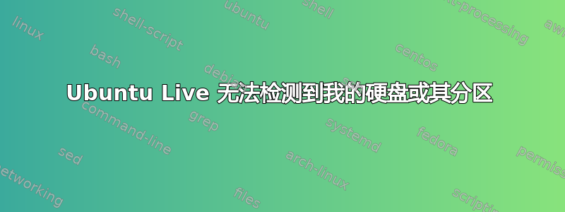 Ubuntu Live 无法检测到我的硬盘或其分区