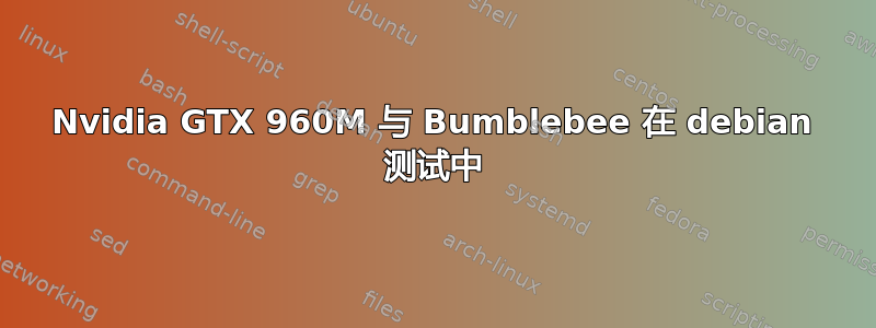 Nvidia GTX 960M 与 Bumblebee 在 debian 测试中