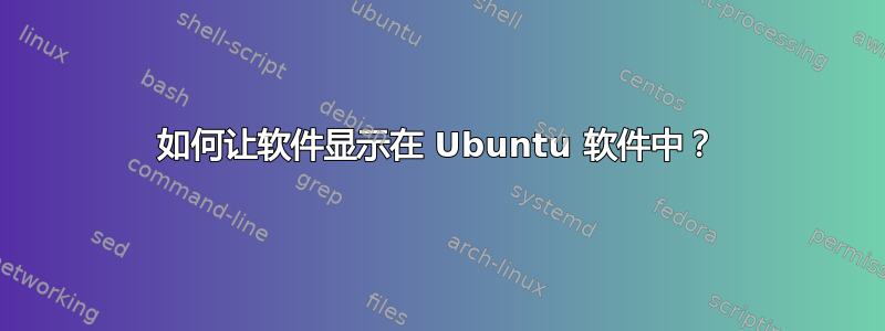 如何让软件显示在 Ubuntu 软件中？